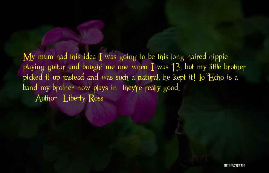 Liberty Ross Quotes: My Mum Had This Idea I Was Going To Be This Long-haired Hippie Playing Guitar And Bought Me One When