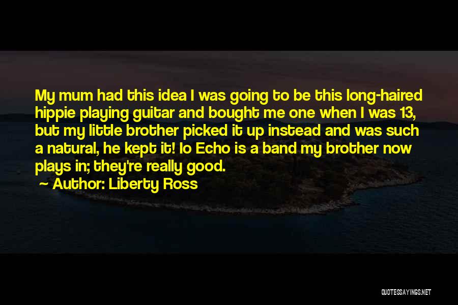 Liberty Ross Quotes: My Mum Had This Idea I Was Going To Be This Long-haired Hippie Playing Guitar And Bought Me One When