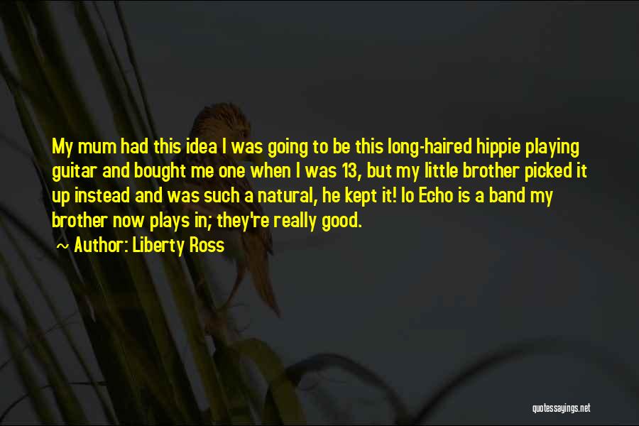 Liberty Ross Quotes: My Mum Had This Idea I Was Going To Be This Long-haired Hippie Playing Guitar And Bought Me One When