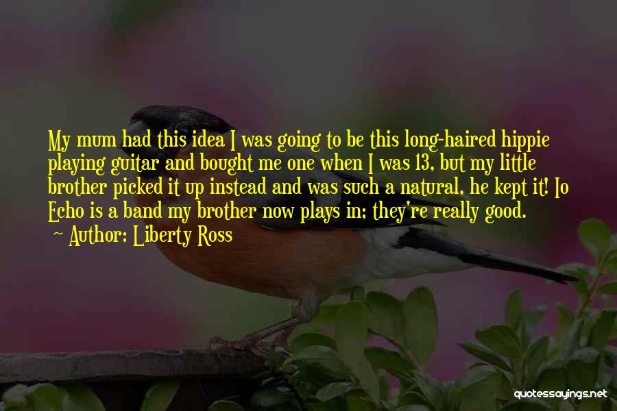 Liberty Ross Quotes: My Mum Had This Idea I Was Going To Be This Long-haired Hippie Playing Guitar And Bought Me One When