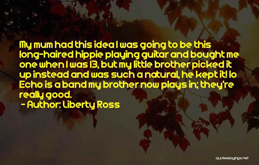 Liberty Ross Quotes: My Mum Had This Idea I Was Going To Be This Long-haired Hippie Playing Guitar And Bought Me One When