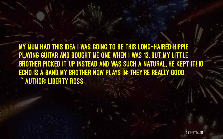 Liberty Ross Quotes: My Mum Had This Idea I Was Going To Be This Long-haired Hippie Playing Guitar And Bought Me One When