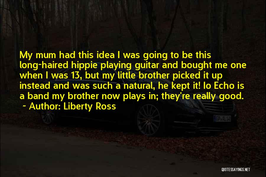Liberty Ross Quotes: My Mum Had This Idea I Was Going To Be This Long-haired Hippie Playing Guitar And Bought Me One When