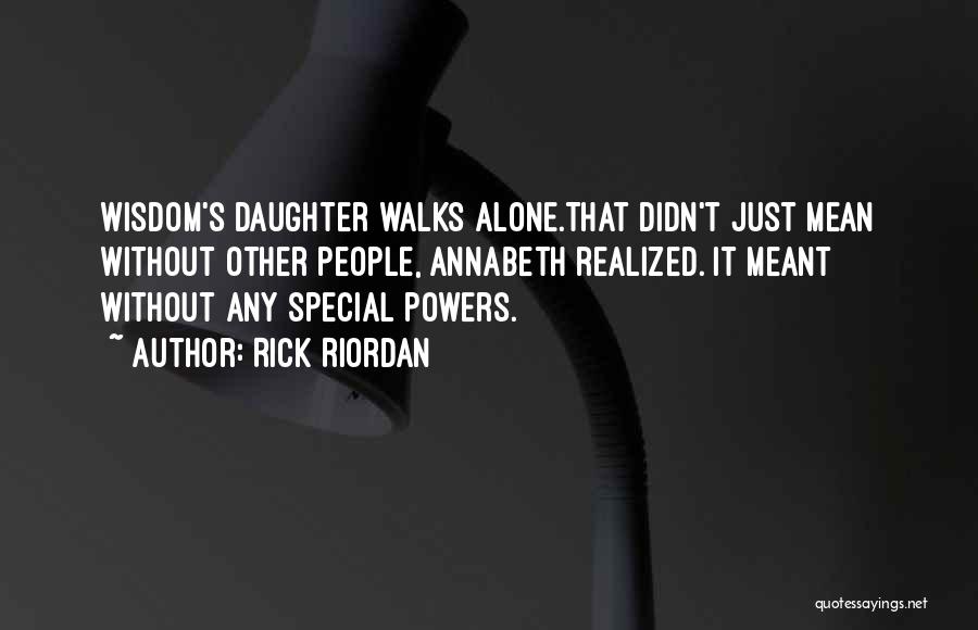 Rick Riordan Quotes: Wisdom's Daughter Walks Alone.that Didn't Just Mean Without Other People, Annabeth Realized. It Meant Without Any Special Powers.