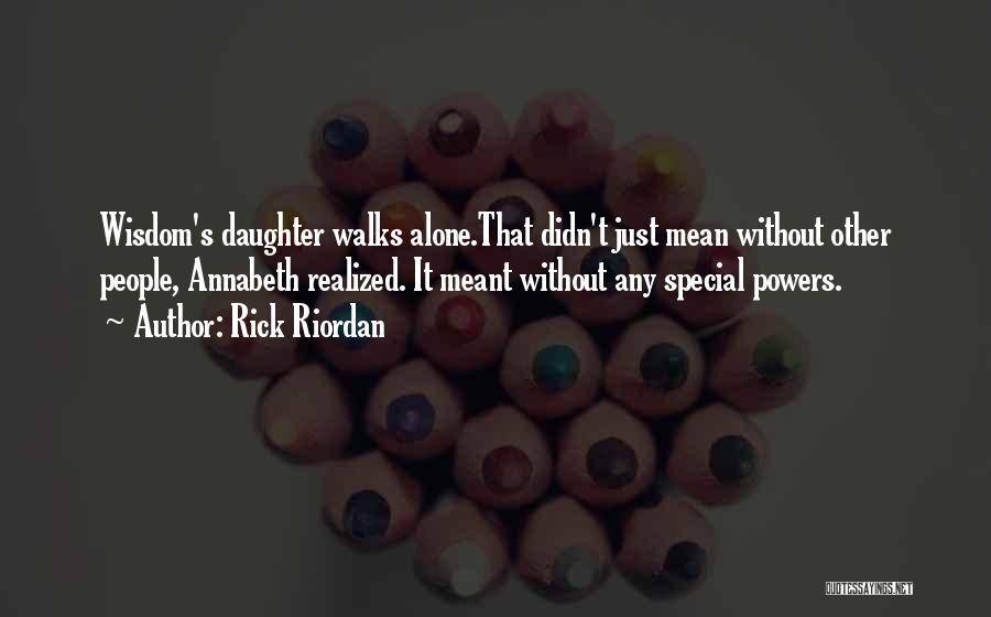 Rick Riordan Quotes: Wisdom's Daughter Walks Alone.that Didn't Just Mean Without Other People, Annabeth Realized. It Meant Without Any Special Powers.
