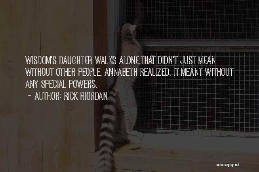 Rick Riordan Quotes: Wisdom's Daughter Walks Alone.that Didn't Just Mean Without Other People, Annabeth Realized. It Meant Without Any Special Powers.