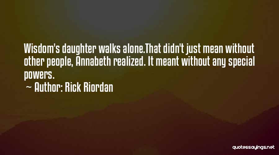 Rick Riordan Quotes: Wisdom's Daughter Walks Alone.that Didn't Just Mean Without Other People, Annabeth Realized. It Meant Without Any Special Powers.