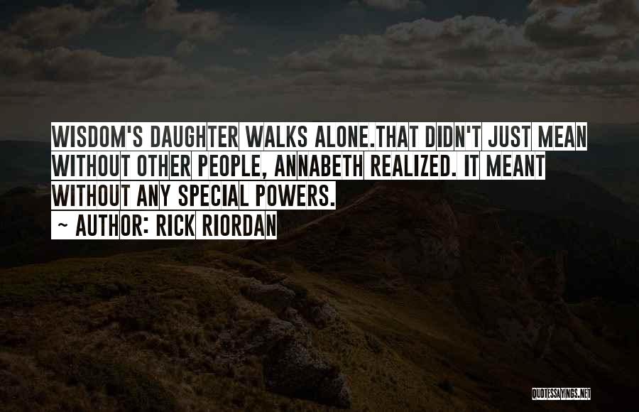 Rick Riordan Quotes: Wisdom's Daughter Walks Alone.that Didn't Just Mean Without Other People, Annabeth Realized. It Meant Without Any Special Powers.