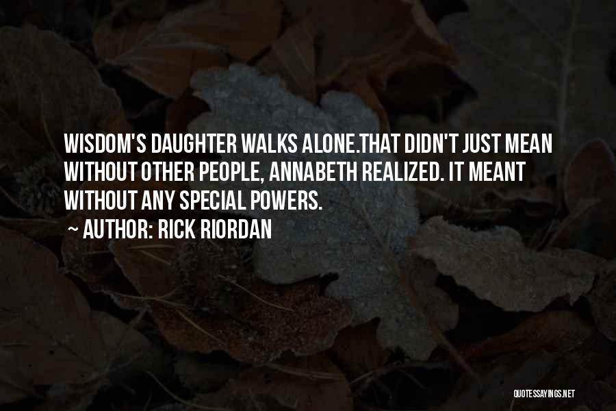 Rick Riordan Quotes: Wisdom's Daughter Walks Alone.that Didn't Just Mean Without Other People, Annabeth Realized. It Meant Without Any Special Powers.