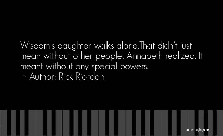 Rick Riordan Quotes: Wisdom's Daughter Walks Alone.that Didn't Just Mean Without Other People, Annabeth Realized. It Meant Without Any Special Powers.
