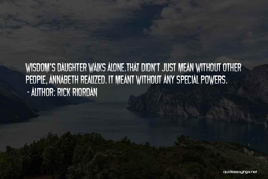 Rick Riordan Quotes: Wisdom's Daughter Walks Alone.that Didn't Just Mean Without Other People, Annabeth Realized. It Meant Without Any Special Powers.