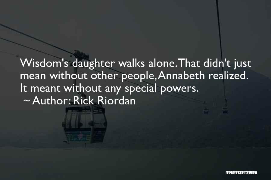 Rick Riordan Quotes: Wisdom's Daughter Walks Alone.that Didn't Just Mean Without Other People, Annabeth Realized. It Meant Without Any Special Powers.