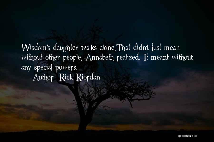 Rick Riordan Quotes: Wisdom's Daughter Walks Alone.that Didn't Just Mean Without Other People, Annabeth Realized. It Meant Without Any Special Powers.