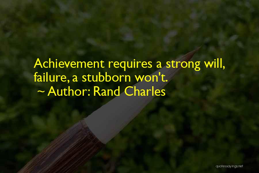 Rand Charles Quotes: Achievement Requires A Strong Will, Failure, A Stubborn Won't.