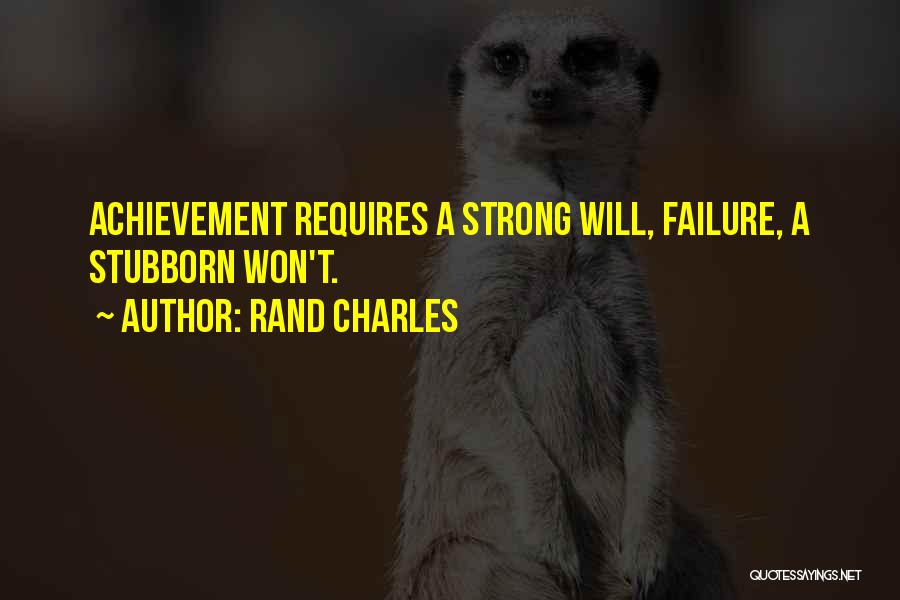 Rand Charles Quotes: Achievement Requires A Strong Will, Failure, A Stubborn Won't.