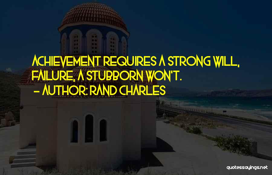 Rand Charles Quotes: Achievement Requires A Strong Will, Failure, A Stubborn Won't.