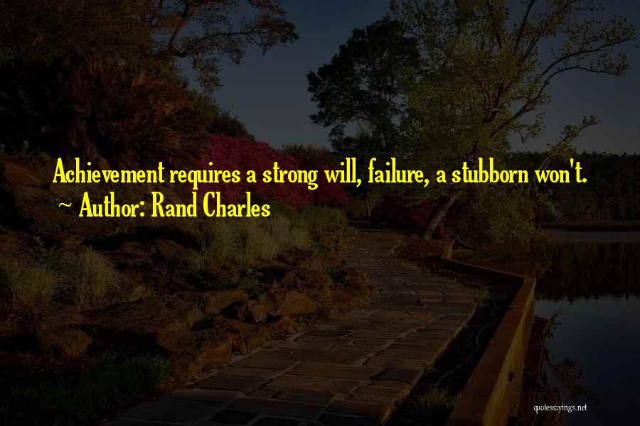 Rand Charles Quotes: Achievement Requires A Strong Will, Failure, A Stubborn Won't.