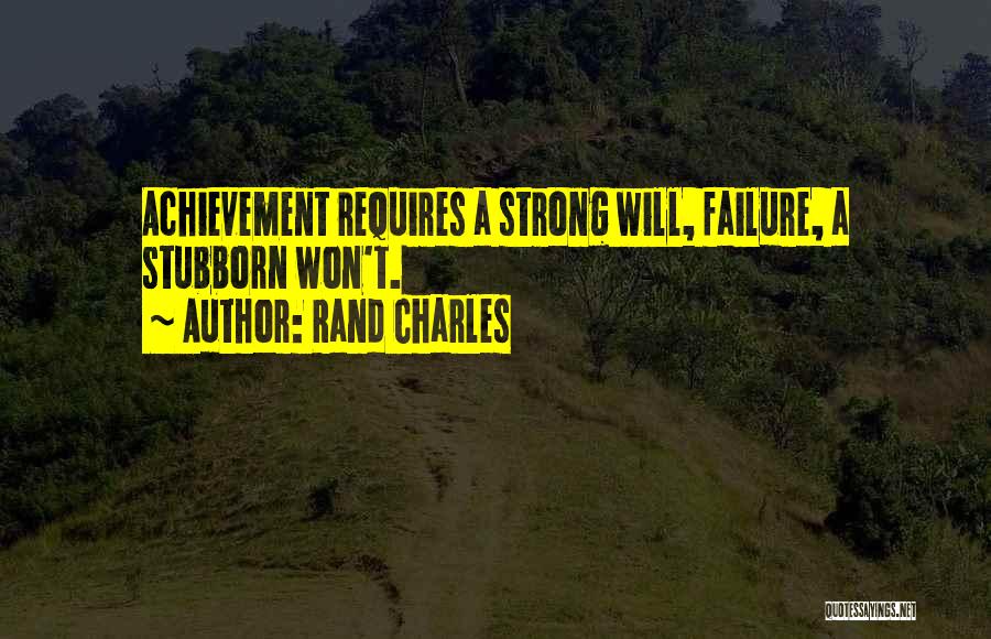 Rand Charles Quotes: Achievement Requires A Strong Will, Failure, A Stubborn Won't.