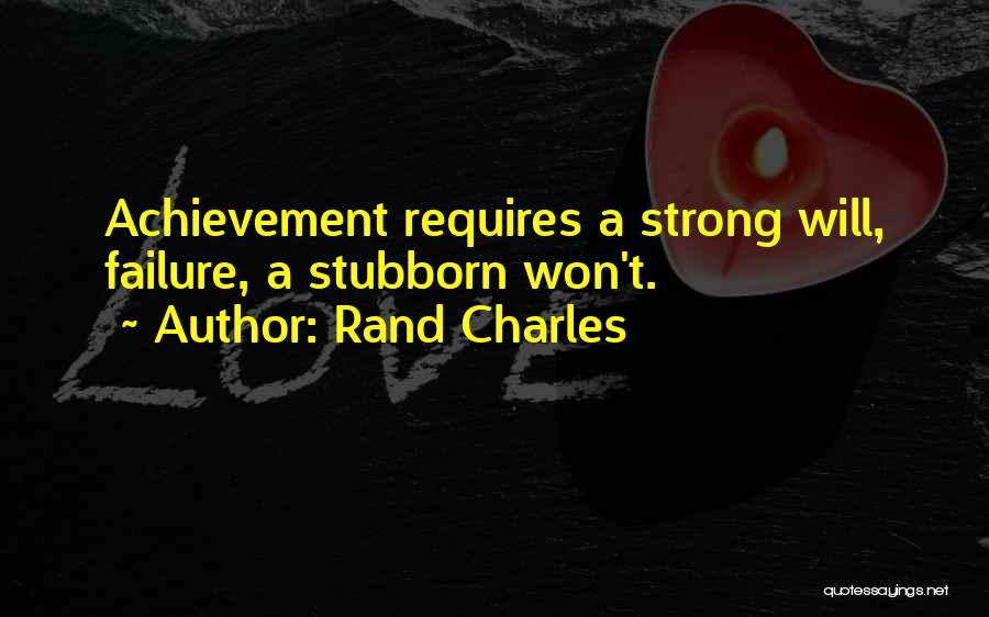 Rand Charles Quotes: Achievement Requires A Strong Will, Failure, A Stubborn Won't.