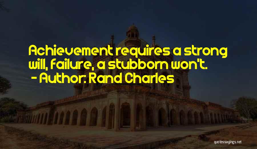 Rand Charles Quotes: Achievement Requires A Strong Will, Failure, A Stubborn Won't.