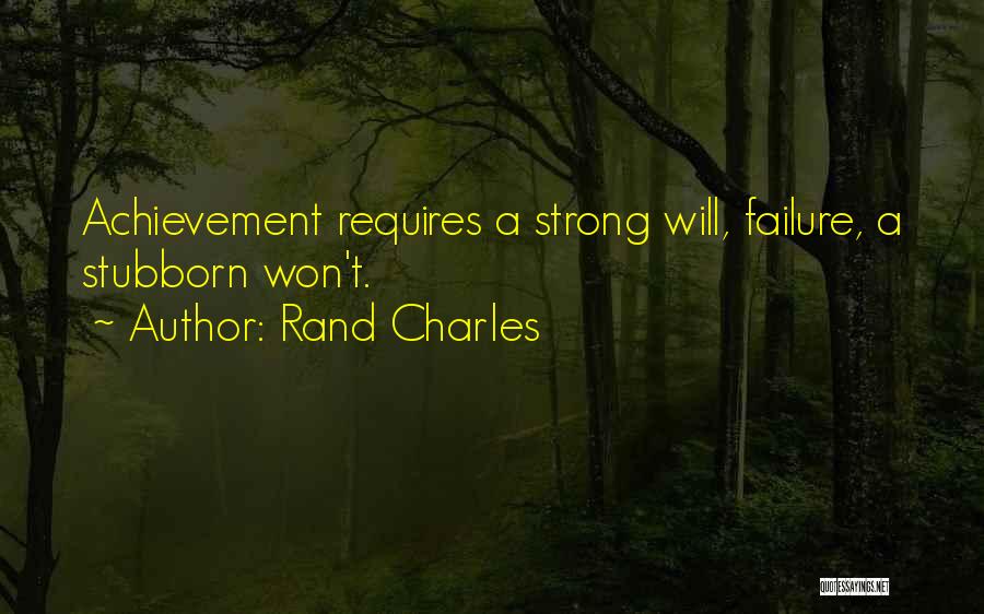Rand Charles Quotes: Achievement Requires A Strong Will, Failure, A Stubborn Won't.