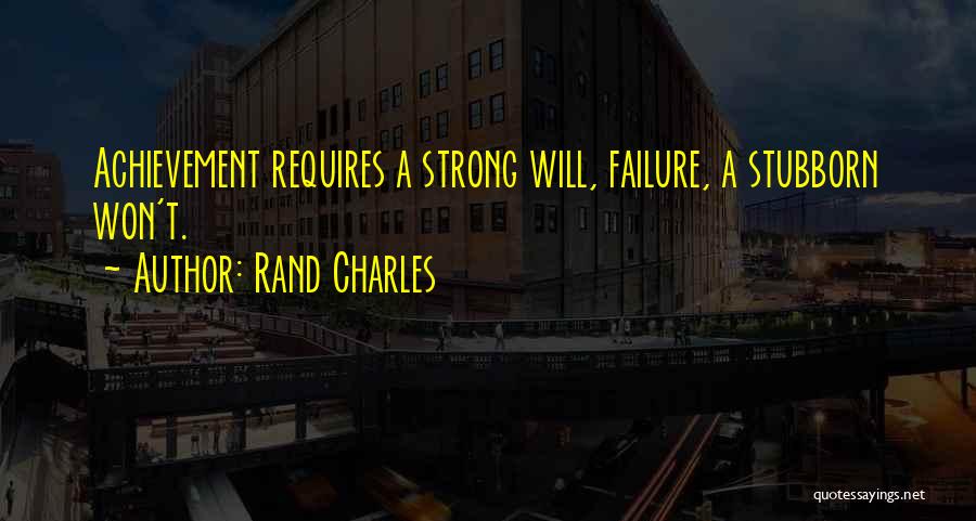 Rand Charles Quotes: Achievement Requires A Strong Will, Failure, A Stubborn Won't.