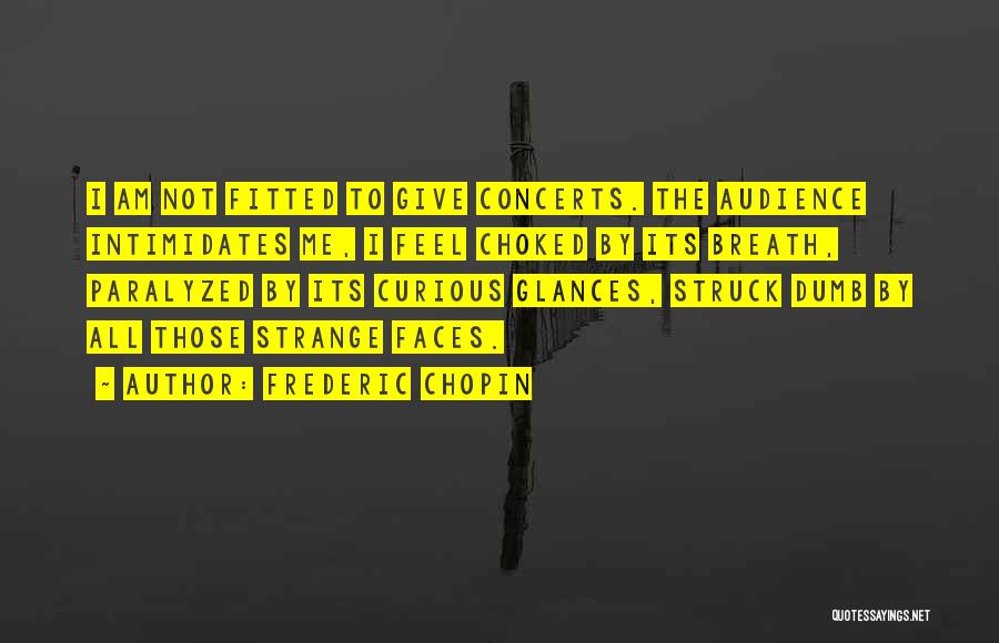 Frederic Chopin Quotes: I Am Not Fitted To Give Concerts. The Audience Intimidates Me, I Feel Choked By Its Breath, Paralyzed By Its