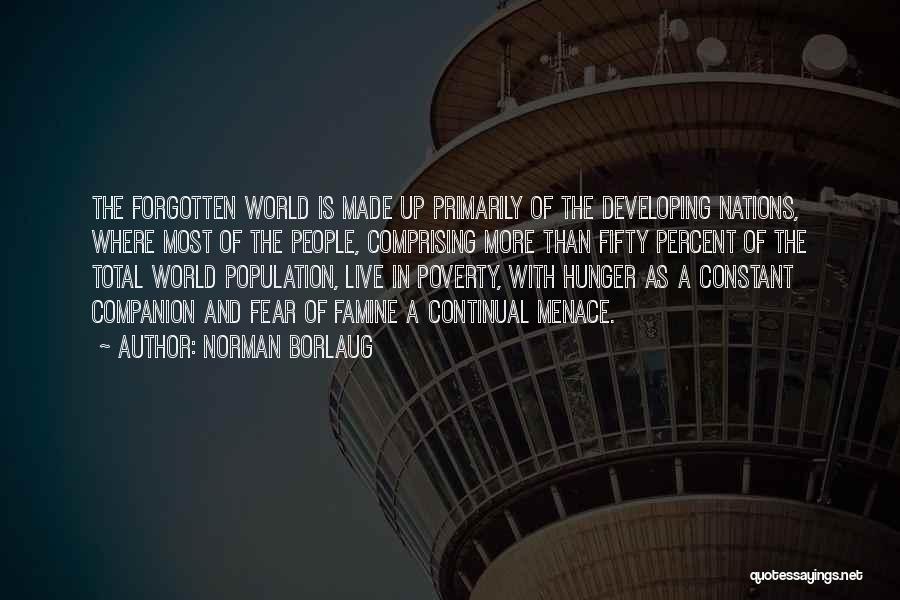 Norman Borlaug Quotes: The Forgotten World Is Made Up Primarily Of The Developing Nations, Where Most Of The People, Comprising More Than Fifty