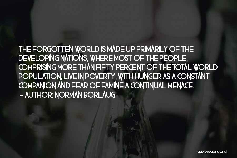 Norman Borlaug Quotes: The Forgotten World Is Made Up Primarily Of The Developing Nations, Where Most Of The People, Comprising More Than Fifty