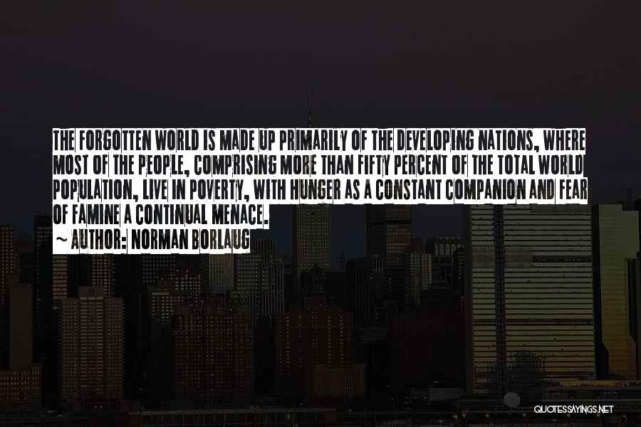 Norman Borlaug Quotes: The Forgotten World Is Made Up Primarily Of The Developing Nations, Where Most Of The People, Comprising More Than Fifty