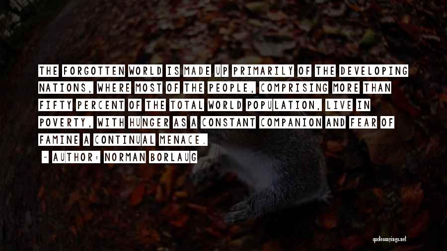 Norman Borlaug Quotes: The Forgotten World Is Made Up Primarily Of The Developing Nations, Where Most Of The People, Comprising More Than Fifty