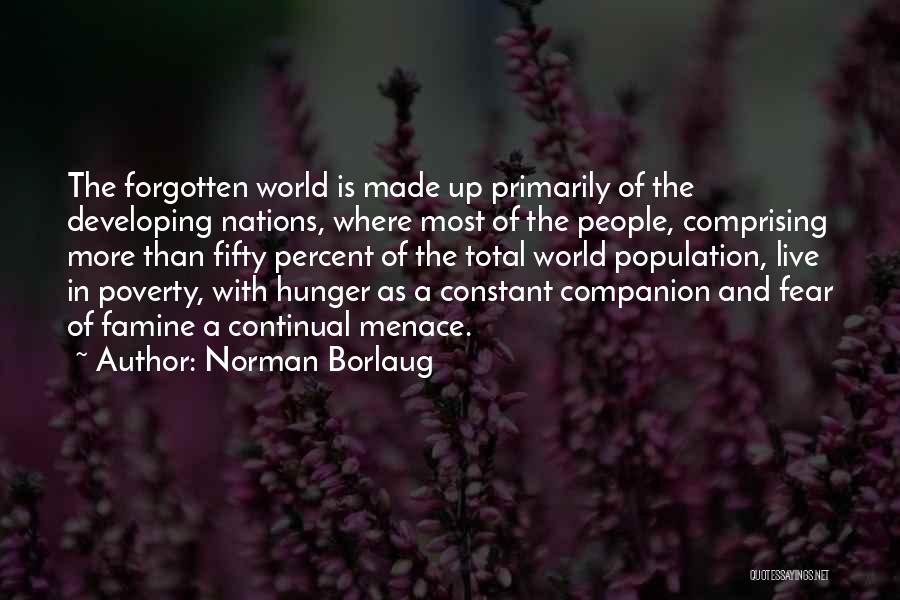 Norman Borlaug Quotes: The Forgotten World Is Made Up Primarily Of The Developing Nations, Where Most Of The People, Comprising More Than Fifty