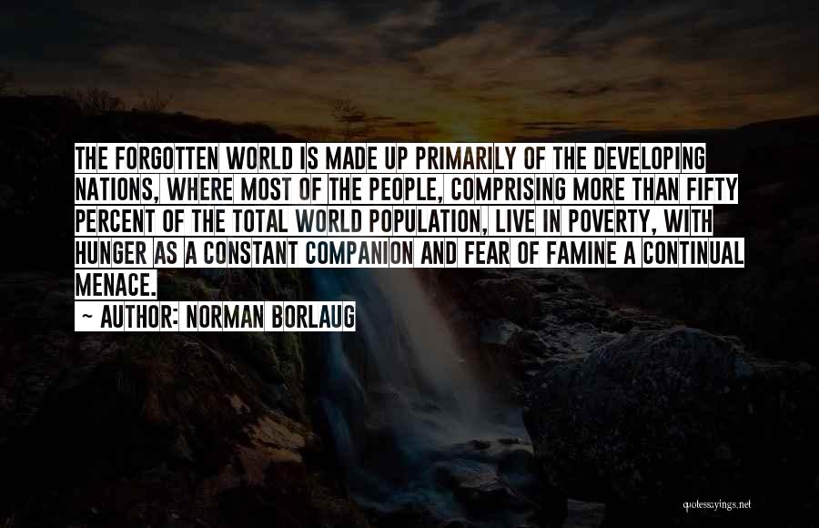 Norman Borlaug Quotes: The Forgotten World Is Made Up Primarily Of The Developing Nations, Where Most Of The People, Comprising More Than Fifty