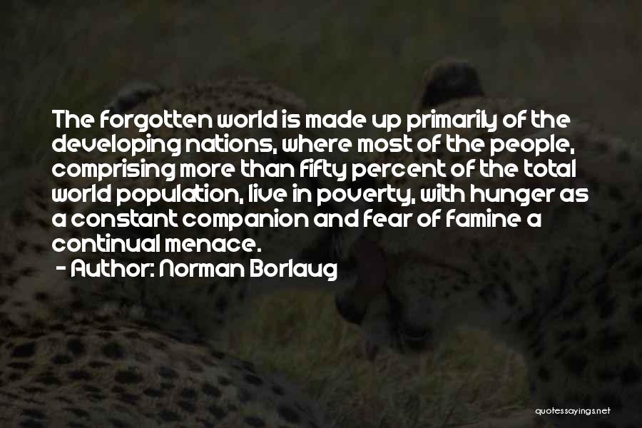 Norman Borlaug Quotes: The Forgotten World Is Made Up Primarily Of The Developing Nations, Where Most Of The People, Comprising More Than Fifty