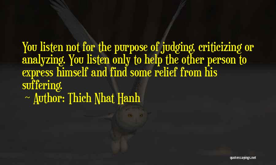 Thich Nhat Hanh Quotes: You Listen Not For The Purpose Of Judging, Criticizing Or Analyzing. You Listen Only To Help The Other Person To