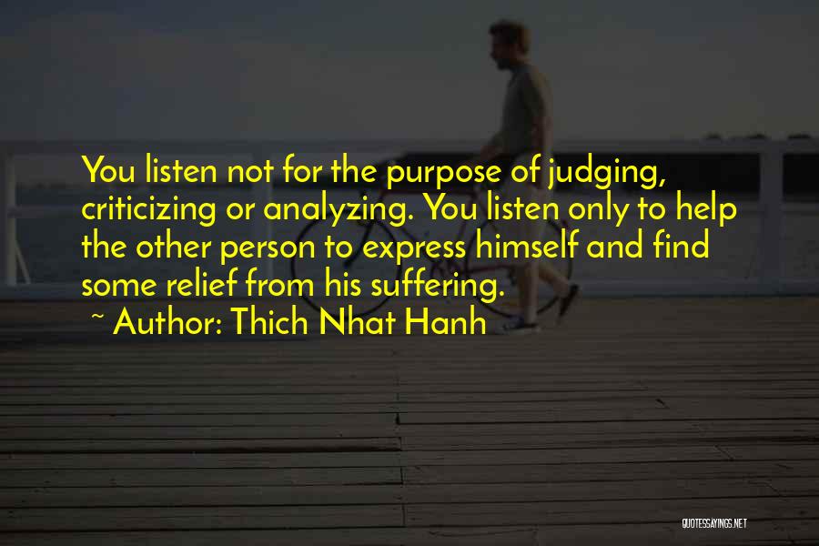 Thich Nhat Hanh Quotes: You Listen Not For The Purpose Of Judging, Criticizing Or Analyzing. You Listen Only To Help The Other Person To