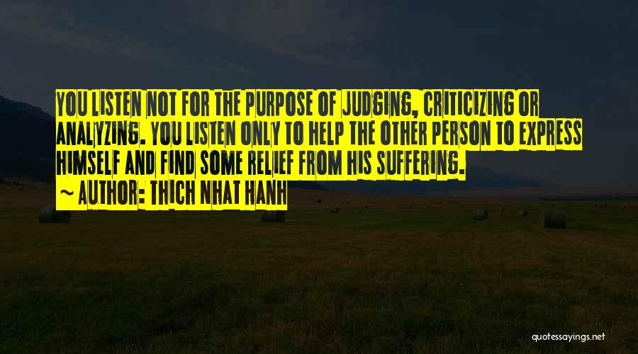 Thich Nhat Hanh Quotes: You Listen Not For The Purpose Of Judging, Criticizing Or Analyzing. You Listen Only To Help The Other Person To