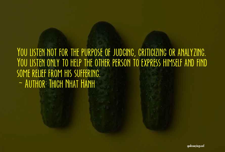 Thich Nhat Hanh Quotes: You Listen Not For The Purpose Of Judging, Criticizing Or Analyzing. You Listen Only To Help The Other Person To