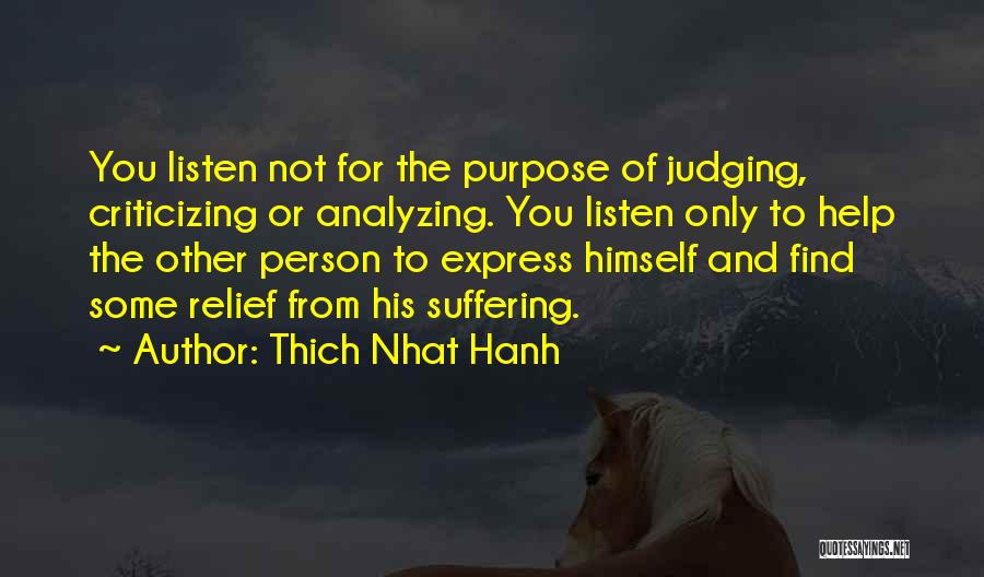 Thich Nhat Hanh Quotes: You Listen Not For The Purpose Of Judging, Criticizing Or Analyzing. You Listen Only To Help The Other Person To