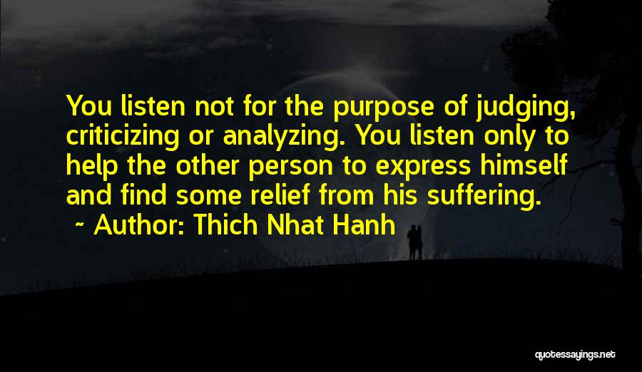 Thich Nhat Hanh Quotes: You Listen Not For The Purpose Of Judging, Criticizing Or Analyzing. You Listen Only To Help The Other Person To