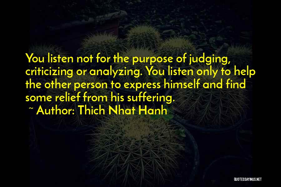 Thich Nhat Hanh Quotes: You Listen Not For The Purpose Of Judging, Criticizing Or Analyzing. You Listen Only To Help The Other Person To