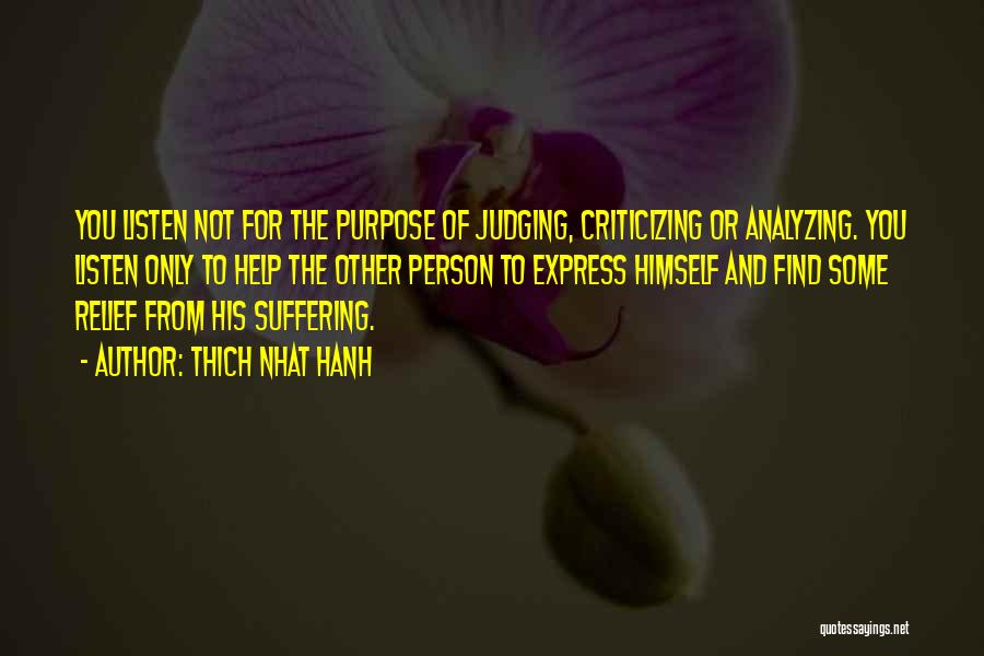 Thich Nhat Hanh Quotes: You Listen Not For The Purpose Of Judging, Criticizing Or Analyzing. You Listen Only To Help The Other Person To