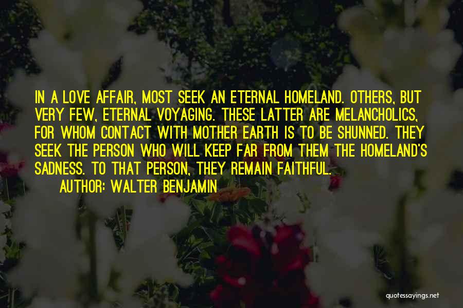 Walter Benjamin Quotes: In A Love Affair, Most Seek An Eternal Homeland. Others, But Very Few, Eternal Voyaging. These Latter Are Melancholics, For