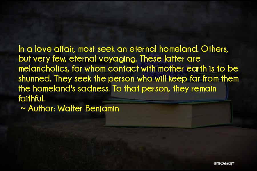 Walter Benjamin Quotes: In A Love Affair, Most Seek An Eternal Homeland. Others, But Very Few, Eternal Voyaging. These Latter Are Melancholics, For