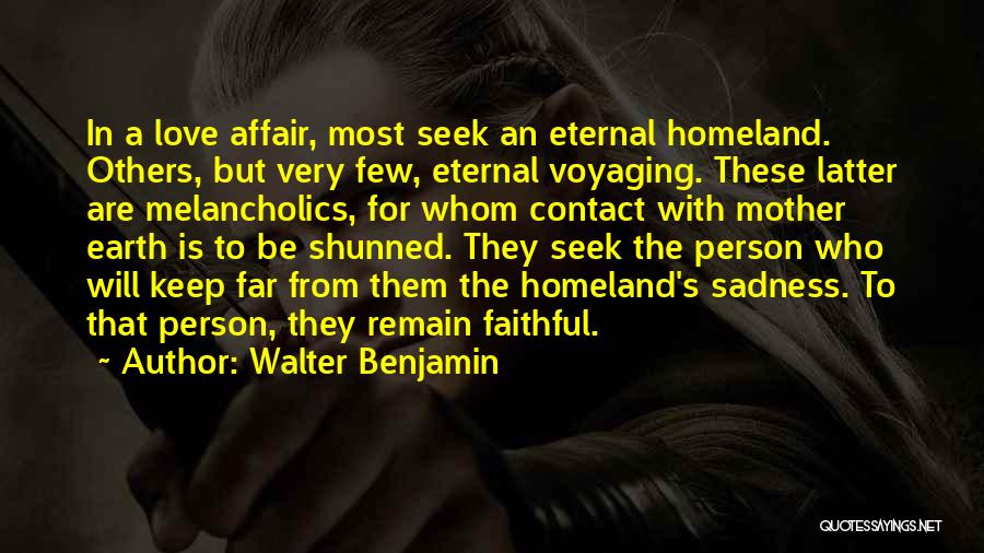 Walter Benjamin Quotes: In A Love Affair, Most Seek An Eternal Homeland. Others, But Very Few, Eternal Voyaging. These Latter Are Melancholics, For