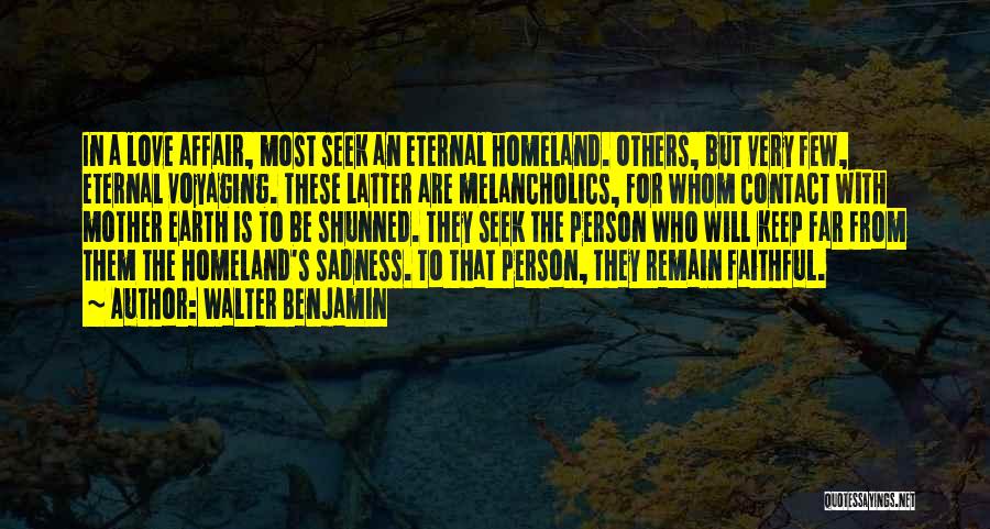 Walter Benjamin Quotes: In A Love Affair, Most Seek An Eternal Homeland. Others, But Very Few, Eternal Voyaging. These Latter Are Melancholics, For