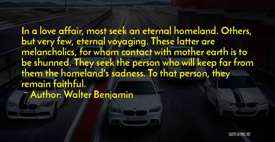 Walter Benjamin Quotes: In A Love Affair, Most Seek An Eternal Homeland. Others, But Very Few, Eternal Voyaging. These Latter Are Melancholics, For