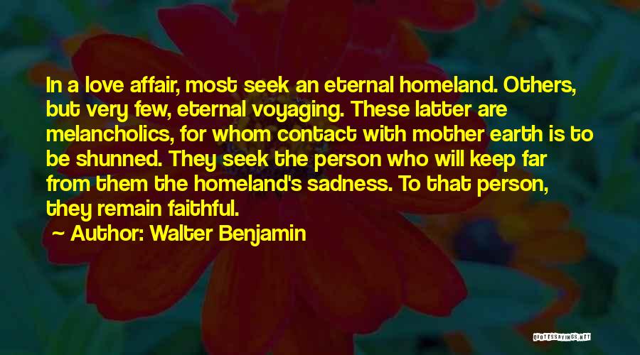 Walter Benjamin Quotes: In A Love Affair, Most Seek An Eternal Homeland. Others, But Very Few, Eternal Voyaging. These Latter Are Melancholics, For