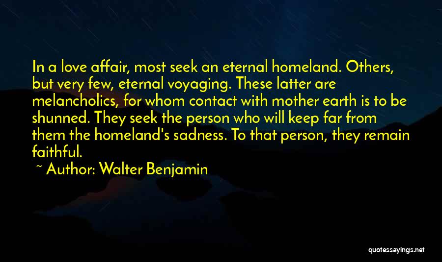 Walter Benjamin Quotes: In A Love Affair, Most Seek An Eternal Homeland. Others, But Very Few, Eternal Voyaging. These Latter Are Melancholics, For