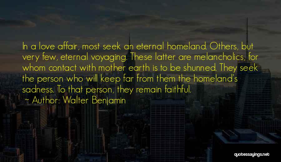 Walter Benjamin Quotes: In A Love Affair, Most Seek An Eternal Homeland. Others, But Very Few, Eternal Voyaging. These Latter Are Melancholics, For